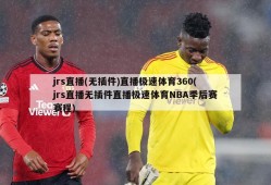 jrs直播(无插件)直播极速体育360(jrs直播无插件直播极速体育NBA季后赛赛程)