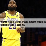世界杯预选赛亚洲区中国队赛程(世界杯预选赛亚洲区中国队赛程表)