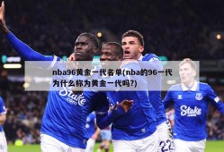 nba96黄金一代名单(nba的96一代为什么称为黄金一代吗?)