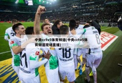 中央cctv5体育频道(中央cctv5体育频道现场直播)
