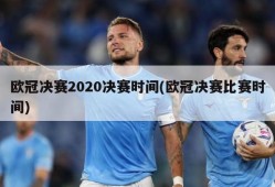 欧冠决赛2020决赛时间(欧冠决赛比赛时间)