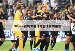 98nba录像(98直播吧篮球录像回放)