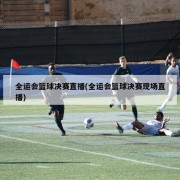全运会篮球决赛直播(全运会篮球决赛现场直播)