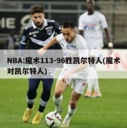 NBA:魔术113-96胜凯尔特人(魔术对凯尔特人)