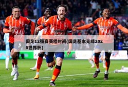 国足12强赛赛程时间(国足基本无缘2026世界杯)