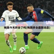 梅西今天转会了吗(梅西转会最新动态)