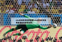 nba在线高清免费直播(nba在线高清免费直播极尽体育免费)