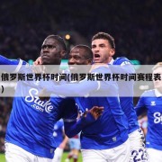 俄罗斯世界杯时间(俄罗斯世界杯时间赛程表)
