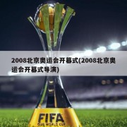2008北京奥运会开幕式(2008北京奥运会开幕式导演)