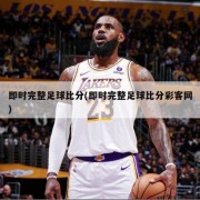 即时完整足球比分(即时完整足球比分彩客网)