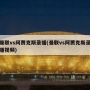 曼联vs阿贾克斯录播(曼联vs阿贾克斯录播视频)