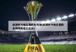 欧洲杯今晚比赛胜负预测(欧洲杯今晚比赛胜负预测英格兰比分)