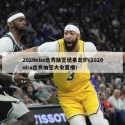 2020nba选秀抽签结果出炉(2020nba选秀抽签大会直播)