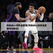 阿森纳vs利物浦直播(阿森纳vs利物浦直播咪咕解说)