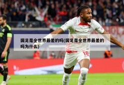 国足是全世界最差的吗(国足是全世界最差的吗为什么)