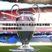 08奥运会男篮决赛(08奥运会男篮决赛回放全场央视解说)
