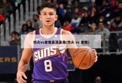 热火vs老鹰高清录像(热火 vs 老鹰)