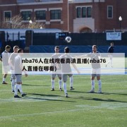 nba76人在线观看高清直播(nba76人直播在哪看)