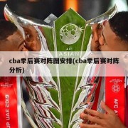 cba季后赛对阵图安排(cba季后赛对阵分析)