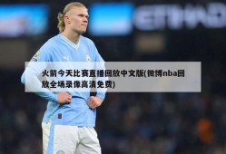 火箭今天比赛直播回放中文版(微博nba回放全场录像高清免费)