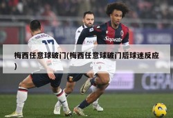 梅西任意球破门(梅西任意球破门后球迷反应)