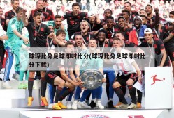 球琛比分足球即时比分(球琛比分足球即时比分下载)