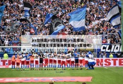 jrs在线直jrs在线直播(jrs直播站nba直播足球直播体育直播jrs直播吧)