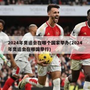2024年奥运会在哪个国家举办(2024年奥运会在哪国举行)