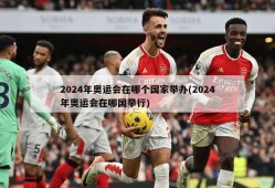 2024年奥运会在哪个国家举办(2024年奥运会在哪国举行)