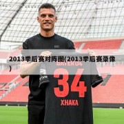 2013季后赛对阵图(2013季后赛录像)