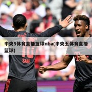 中央5体育直播篮球nba(中央五体育直播篮球)