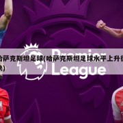 哈萨克斯坦足球(哈萨克斯坦足球水平上升很快)