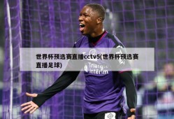 世界杯预选赛直播cctv5(世界杯预选赛直播足球)