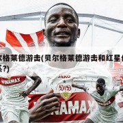 贝尔格莱德游击(贝尔格莱德游击和红星什么关系?)