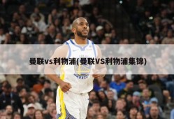 曼联vs利物浦(曼联VS利物浦集锦)