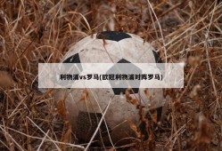 利物浦vs罗马(欧冠利物浦对阵罗马)