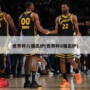 世界杯八强出炉(世界杯8强出炉)