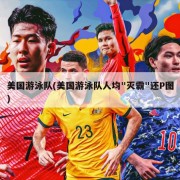美国游泳队(美国游泳队人均"灭霸"还P图)