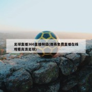 足球直播360直播频道(雨燕免费直播在线观看高清足球)