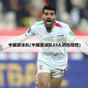 中国游泳队(中国游泳队23人药检阳性)