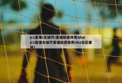 jrs直播(无插件)直播极速体育nba(jrs直播无插件直播极速体育nba社区盾杯)