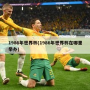 1986年世界杯(1986年世界杯在哪里举办)