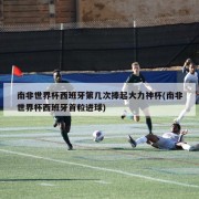 南非世界杯西班牙第几次捧起大力神杯(南非世界杯西班牙首粒进球)