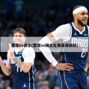 雷霆vs骑士(雷霆vs骑士比赛录像回放)