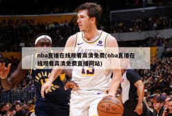 nba直播在线观看高清免费(nba直播在线观看高清免费直播网站)