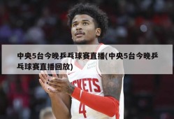 中央5台今晚乒乓球赛直播(中央5台今晚乒乓球赛直播回放)