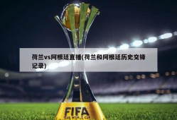 荷兰vs阿根廷直播(荷兰和阿根廷历史交锋记录)