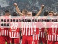 风云足球频道在线直播(风云足球频道在线直播回放)