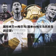 国际米兰vs帕尔马(国米vs帕尔马历史交战记录)