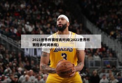 2021世界杯赛程表时间(2021世界杯赛程表时间表格)